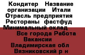 Кондитер › Название организации ­ Итали › Отрасль предприятия ­ Рестораны, фастфуд › Минимальный оклад ­ 35 000 - Все города Работа » Вакансии   . Владимирская обл.,Вязниковский р-н